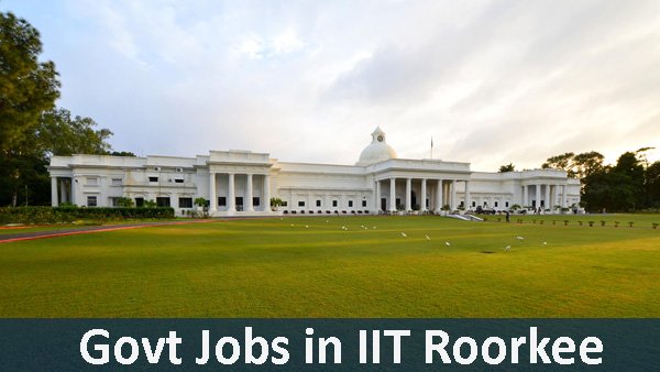 IIT Roorkee Sarkari Naukri - Govt Jobs in IIT Roorkee
