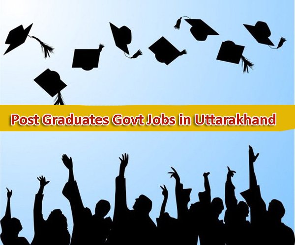 Govt Jobs for Post Graduates in Uttarakhand